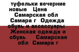 туфельки вечерние новые › Цена ­ 1 200 - Самарская обл., Самара г. Одежда, обувь и аксессуары » Женская одежда и обувь   . Самарская обл.,Самара г.